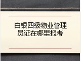 白银四级物业管理员证在哪里报考