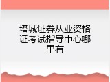 塔城证券从业资格证考试指导中心哪里有