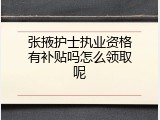 张掖护士执业资格有补贴吗怎么领取呢