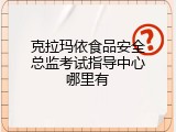 克拉玛依食品安全总监考试指导中心哪里有