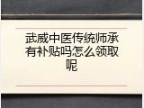武威中医传统师承有补贴吗怎么领取呢