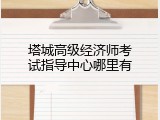 塔城高级经济师考试指导中心哪里有