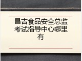 昌吉食品安全总监考试指导中心哪里有