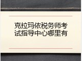 克拉玛依税务师考试指导中心哪里有