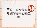 平凉中医专长医师考试指导中心哪里有