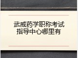 武威药学职称考试指导中心哪里有