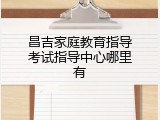 昌吉家庭教育指导考试指导中心哪里有