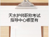 天水护师职称考试指导中心哪里有