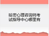 哈密心理咨询师考试指导中心哪里有