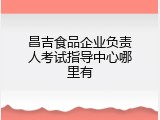 昌吉食品企业负责人考试指导中心哪里有