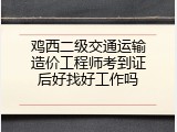 鸡西二级交通运输造价工程师考到证后好找好工作吗