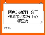 阿克苏助理社会工作师考试指导中心哪里有