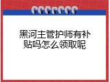 黑河主管护师有补贴吗怎么领取呢