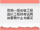 昆明一级安装工程造价工程师考试具体要看什么书哪买