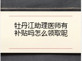 牡丹江助理医师有补贴吗怎么领取呢