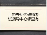 上饶专利代理师考试指导中心哪里有