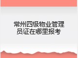 常州四级物业管理员证在哪里报考