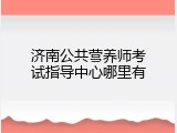济南公共营养师考试指导中心哪里有