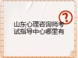 山东心理咨询师考试指导中心哪里有