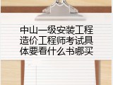 中山一级安装工程造价工程师考试具体要看什么书哪买