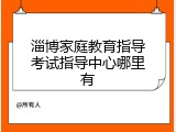 淄博家庭教育指导考试指导中心哪里有