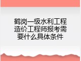 鹤岗一级水利工程造价工程师报考需要什么具体条件