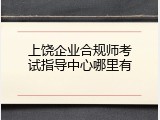 上饶企业合规师考试指导中心哪里有