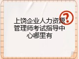 上饶企业人力资源管理师考试指导中心哪里有