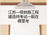 江苏一级铁路工程建造师考试一般在哪里考