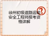 徐州初级道路运输安全工程师报考资格详解