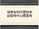 淄博专利代理师考试指导中心哪里有