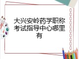 大兴安岭药学职称考试指导中心哪里有