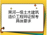 黑河一级土木建筑造价工程师证报考具体要求