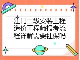 江门二级安装工程造价工程师报考流程详解需要社保吗