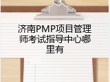 济南PMP项目管理师考试指导中心哪里有