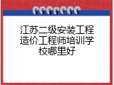 江苏二级安装工程造价工程师培训学校哪里好