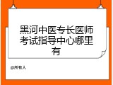 黑河中医专长医师考试指导中心哪里有