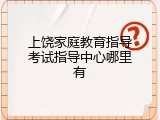 上饶家庭教育指导考试指导中心哪里有