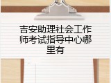吉安助理社会工作师考试指导中心哪里有