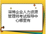 淄博企业人力资源管理师考试指导中心哪里有