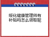 绥化健康管理师有补贴吗怎么领取呢