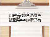 山东养老护理员考试指导中心哪里有