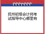 抚州初级会计师考试指导中心哪里有