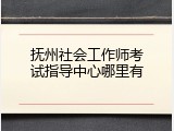 抚州社会工作师考试指导中心哪里有