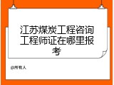 江苏煤炭工程咨询工程师证在哪里报考