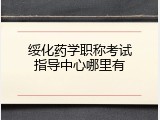 绥化药学职称考试指导中心哪里有