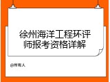 徐州海洋工程环评师报考资格详解