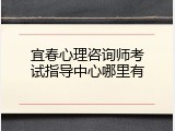 宜春心理咨询师考试指导中心哪里有