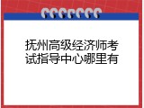 抚州高级经济师考试指导中心哪里有