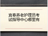 宜春养老护理员考试指导中心哪里有